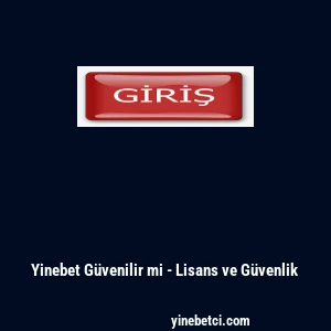 Yinebet G&uuml;venilir mi - Lisans ve G&uuml;venlik